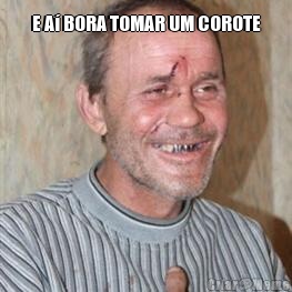 E A� BORA TOMAR UM COROTE 