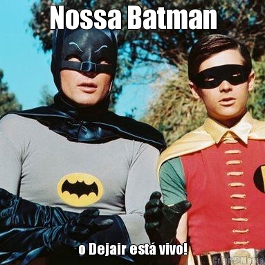 Nossa Batman o Dejair est� vivo!