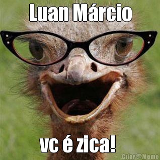 Luan M�rcio vc � zica! 