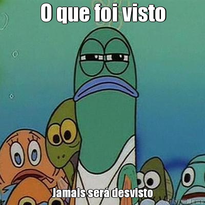 O que foi visto Jamais ser� desvisto