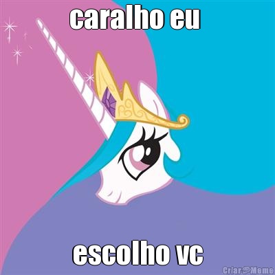 caralho eu  escolho vc