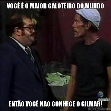 VOC� � O MAIOR CALOTEIRO DO MUNDO ENT�O VOC� NAO CONHECE O GILMAR!