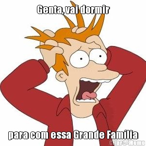 Genta, vai dormir para com essa Grande Fam�lia