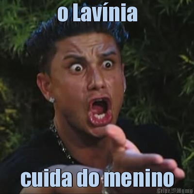 o Lav�nia cuida do menino