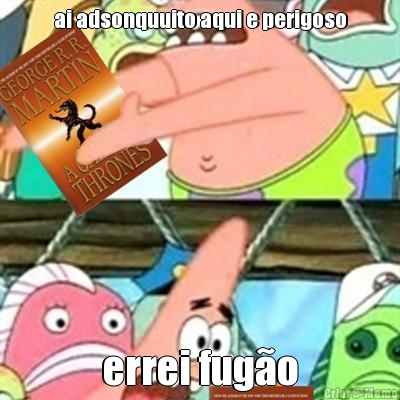 ai adsonquuito aqui e perigoso errei fug�o
