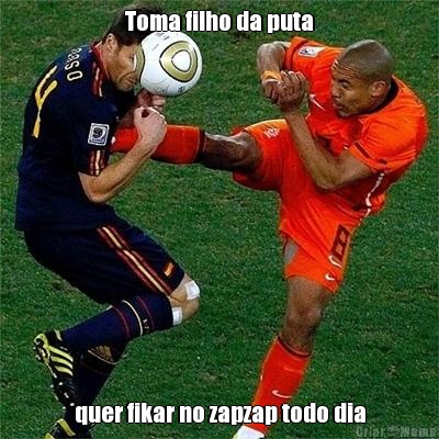 Toma filho da puta quer fikar no zapzap todo dia