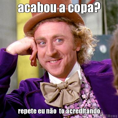 acabou a copa? repete eu n�o  to acreditando