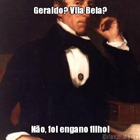 Geraldo? Vila Bela? N�o, foi engano filho!