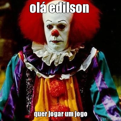 ol� edilson  quer jogar um jogo