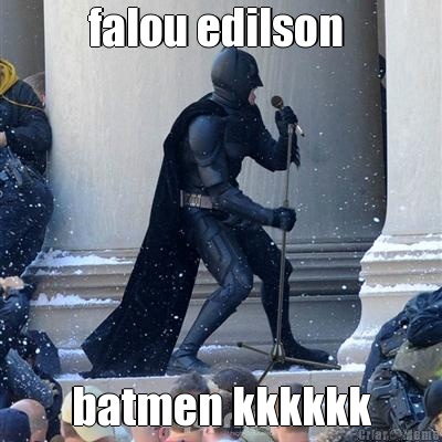 falou edilson  batmen kkkkkk