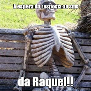  A espera da resposta ao sms da Raquel!!
