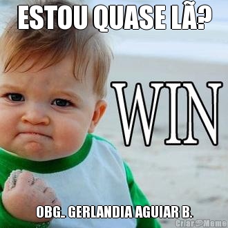 ESTOU QUASE L�? OBG.. GERLANDIA AGUIAR B.