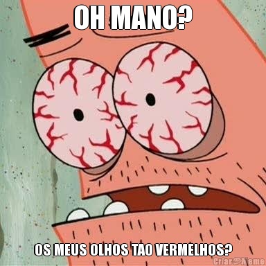 OH MANO? OS MEUS OLHOS TAO VERMELHOS?