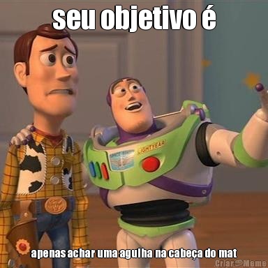seu objetivo � apenas achar uma agulha na cabe�a do mat
