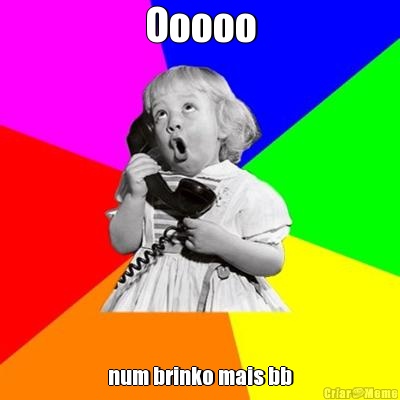Ooooo num brinko mais bb