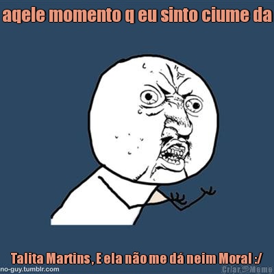 aqele momento q eu sinto ciume da Talita Martins , E ela n�o me d� neim Moral :/