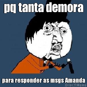 pq tanta demora para responder as msgs Amanda