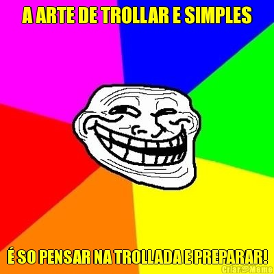 A ARTE DE TROLLAR E SIMPLES � SO PENSAR NA TROLLADA E PREPARAR!
