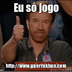 Eu s� jogo http://www.guerrakhan.com