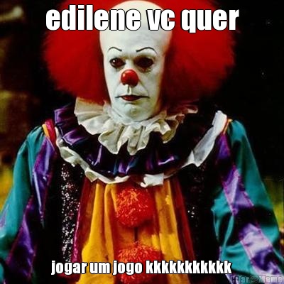 edilene vc quer jogar um jogo kkkkkkkkkkk