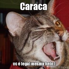 Caraca  vc � legal mesmo hein !