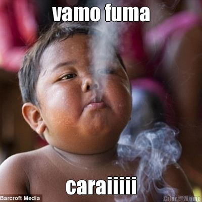 vamo fuma caraiiiii