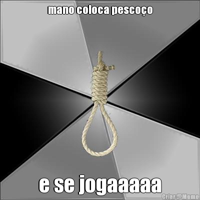 mano coloca pesco�o e se jogaaaaa