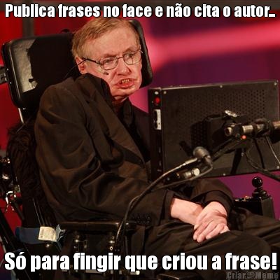 Publica frases no face e n�o cita o autor... S� para fingir que criou a frase!