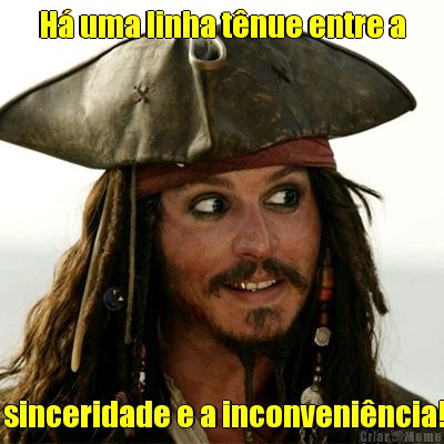 H� uma linha t�nue entre a  sinceridade e a inconveni�ncia!