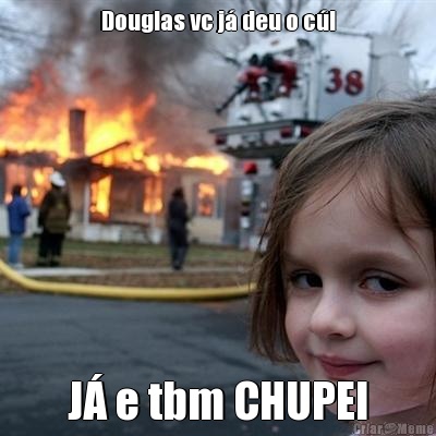 Douglas vc j� deu o c�! J� e tbm CHUPEI