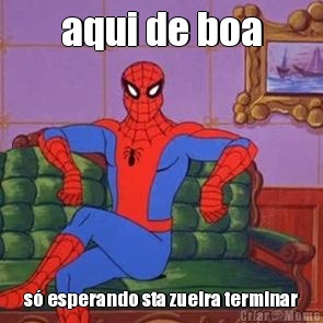 aqui de boa s� esperando sta zueira terminar