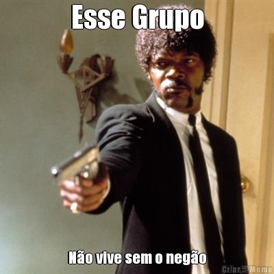 Esse Grupo N�o vive sem o neg�o