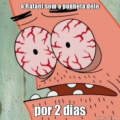 o Rafael sem a punheta dele por 2 dias