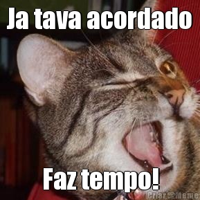 Ja tava acordado Faz tempo!
