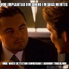 VOU IMPLANTAR UM SONHO EM SUAS MENTES ONDE VOC�S DETESTAM CONVERSAR E ADORAM TRABALHAR