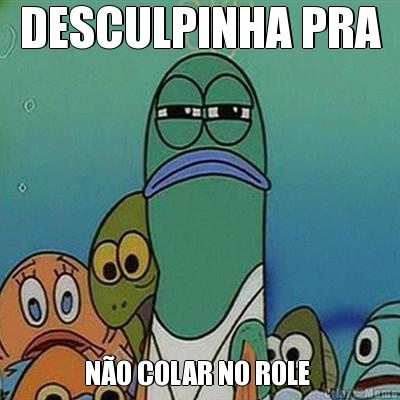 DESCULPINHA PRA N�O COLAR NO ROLE 