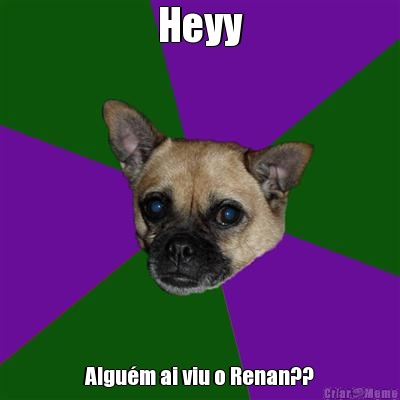 Heyy Algu�m ai viu o Renan??