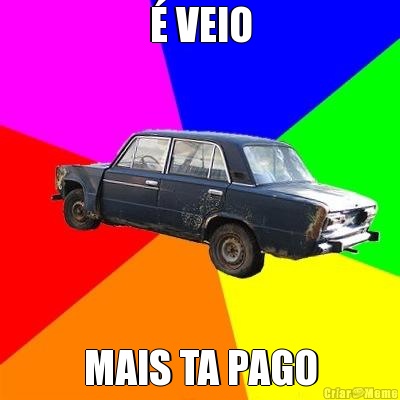 � VEIO MAIS TA PAGO