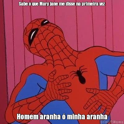 Sabe o que Mary jane me disse na primeira vez Homem aranha � minha aranha