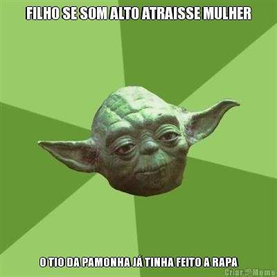 FILHO SE SOM ALTO ATRAISSE MULHER O TIO DA PAMONHA J� TINHA FEITO A RAPA