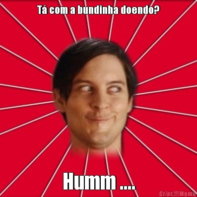T� com a bundinha doendo? Humm ....