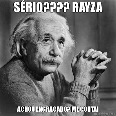 S�RIO???? RAYZA ACHOU ENGRA�ADO? ME CONTA!
