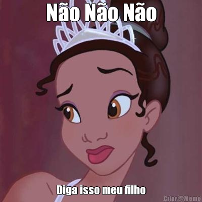 N�o N�o N�o Diga isso meu filho