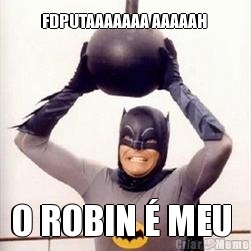 FDPUTAAAAAAA AAAAAH  O ROBIN � MEU 