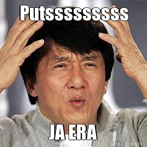 Putsssssssss JA ERA