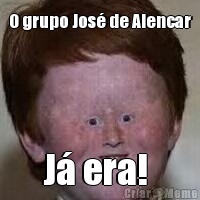 O grupo Jos� de Alencar J� era! 