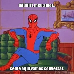 GABRIEL meu amor... sente aqui,vamos conversar.