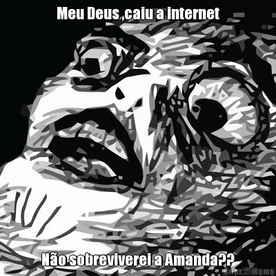 Meu Deus ,caiu a internet N�o sobreviverei a Amanda??