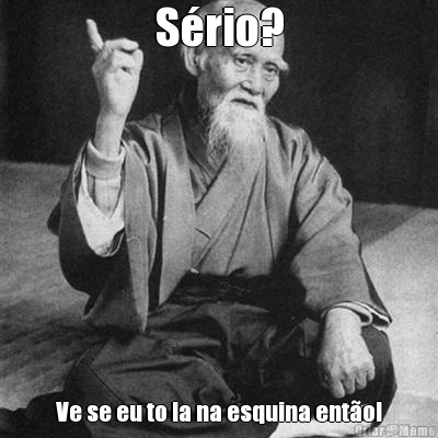 S�rio? Ve se eu to la na esquina ent�o!