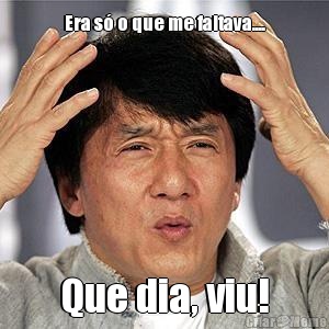 Era s� o que me faltava.... Que dia, viu!